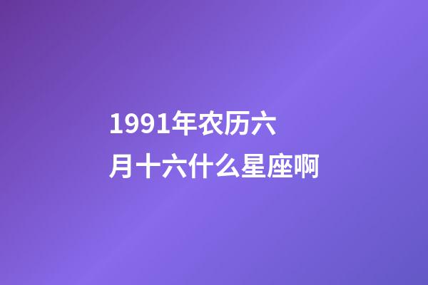 1991年农历六月十六什么星座啊-第1张-星座运势-玄机派