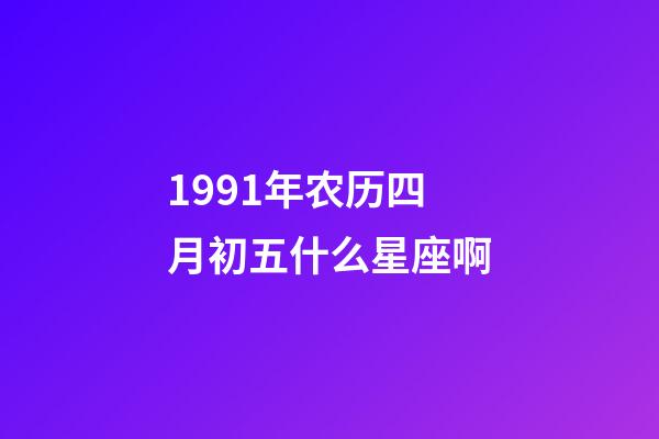 1991年农历四月初五什么星座啊-第1张-星座运势-玄机派