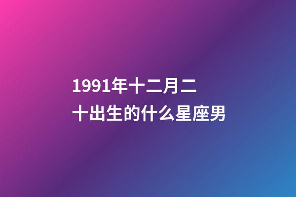1991年十二月二十出生的什么星座男-第1张-星座运势-玄机派