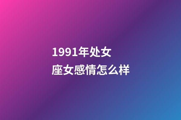 1991年处女座女感情怎么样-第1张-星座运势-玄机派