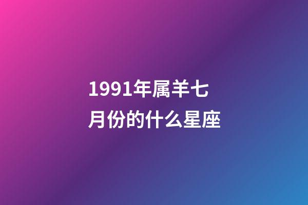 1991年属羊七月份的什么星座-第1张-星座运势-玄机派