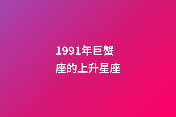 1991年巨蟹座的上升星座-第1张-星座运势-玄机派