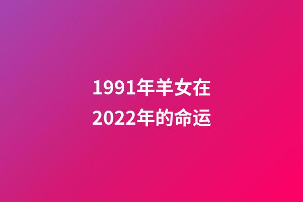 1991年羊女在2022年的命运(2022年难熬的一年)-第1张-观点-玄机派