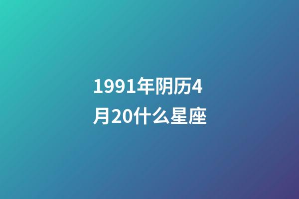 1991年阴历4月20什么星座-第1张-星座运势-玄机派