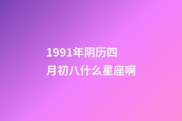 1991年阴历四月初八什么星座啊-第1张-星座运势-玄机派
