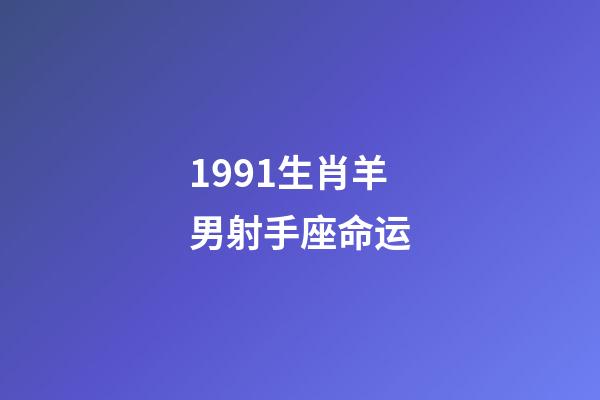 1991生肖羊男射手座命运-第1张-星座运势-玄机派