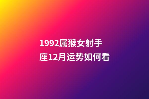 1992属猴女射手座12月运势如何看-第1张-星座运势-玄机派