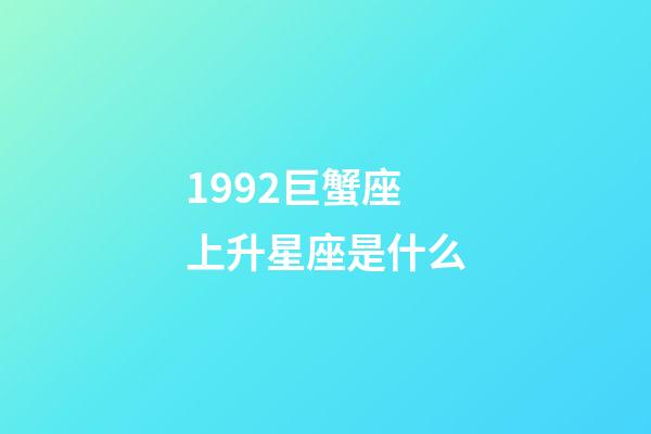 1992巨蟹座上升星座是什么-第1张-星座运势-玄机派