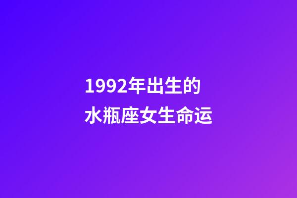 1992年出生的水瓶座女生命运-第1张-星座运势-玄机派