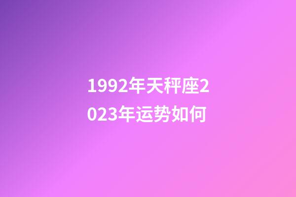 1992年天秤座2023年运势如何-第1张-星座运势-玄机派
