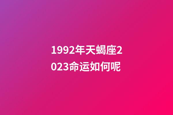 1992年天蝎座2023命运如何呢-第1张-星座运势-玄机派