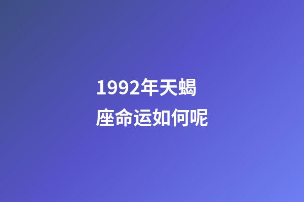 1992年天蝎座命运如何呢-第1张-星座运势-玄机派