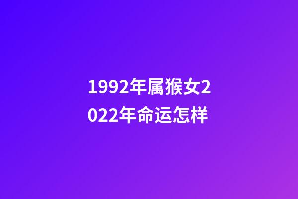 1992年属猴女2022年命运怎样(这几年出生的女人，先吃苦后享福，日子越来越顺心!)-第1张-观点-玄机派