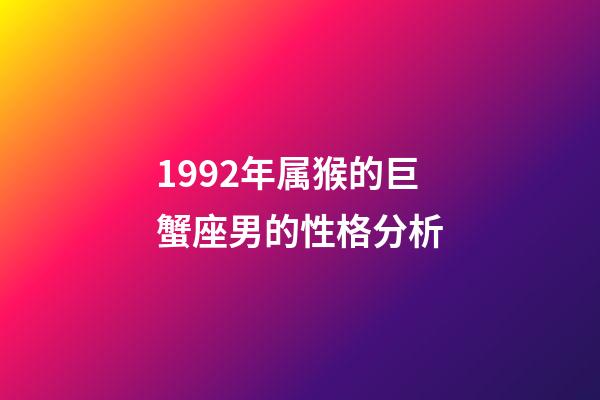 1992年属猴的巨蟹座男的性格分析-第1张-星座运势-玄机派