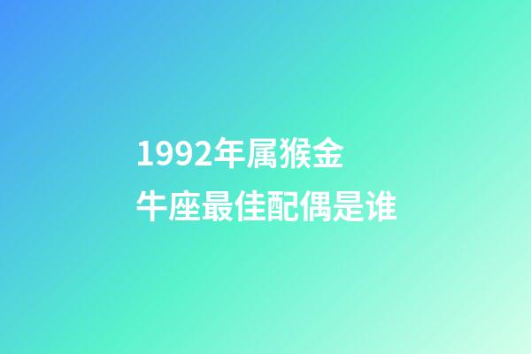 1992年属猴金牛座最佳配偶是谁-第1张-星座运势-玄机派