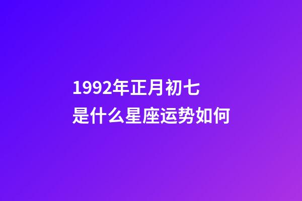 1992年正月初七是什么星座运势如何-第1张-星座运势-玄机派