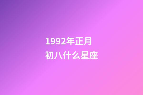 1992年正月初八什么星座-第1张-星座运势-玄机派