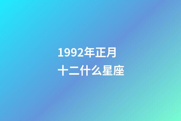 1992年正月十二什么星座-第1张-星座运势-玄机派