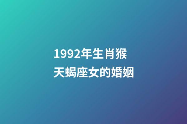 1992年生肖猴天蝎座女的婚姻-第1张-星座运势-玄机派
