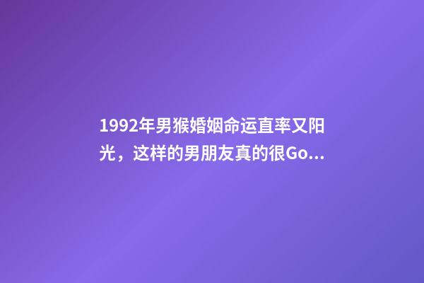 1992年男猴婚姻命运(「福州单身」1992年(31岁)直率又阳光，这样的男朋友真的很Good)-第1张-观点-玄机派