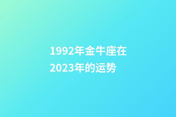 1992年金牛座在2023年的运势-第1张-星座运势-玄机派