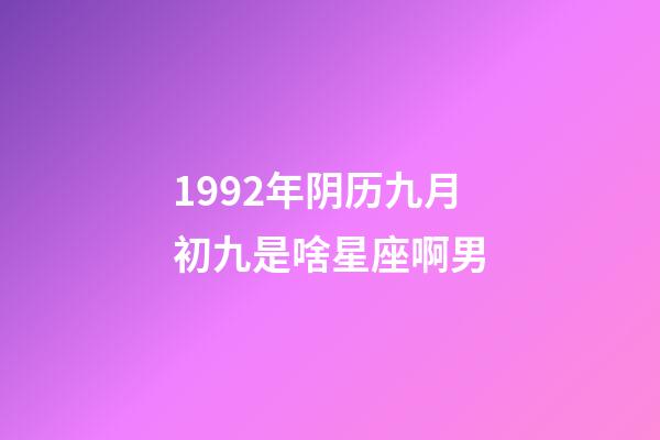 1992年阴历九月初九是啥星座啊男-第1张-星座运势-玄机派