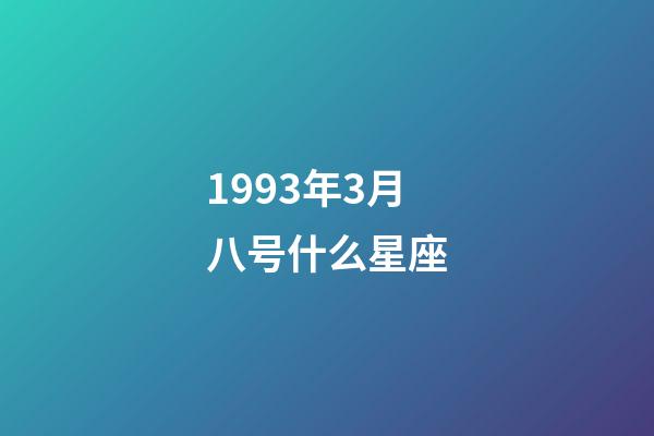 1993年3月八号什么星座-第1张-星座运势-玄机派