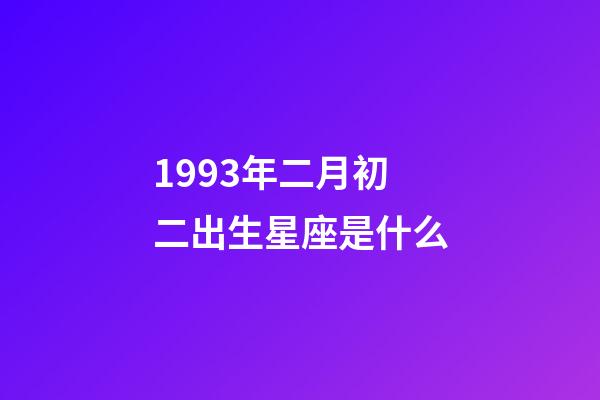 1993年二月初二出生星座是什么-第1张-星座运势-玄机派