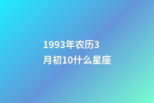1993年农历3月初10什么星座-第1张-星座运势-玄机派