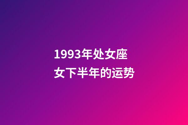 1993年处女座女下半年的运势-第1张-星座运势-玄机派