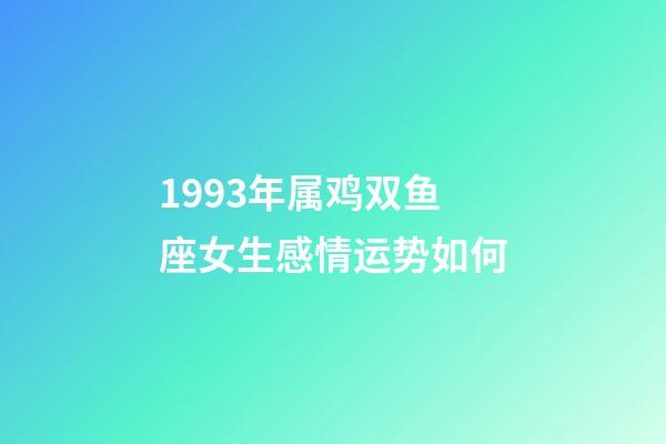 1993年属鸡双鱼座女生感情运势如何-第1张-星座运势-玄机派