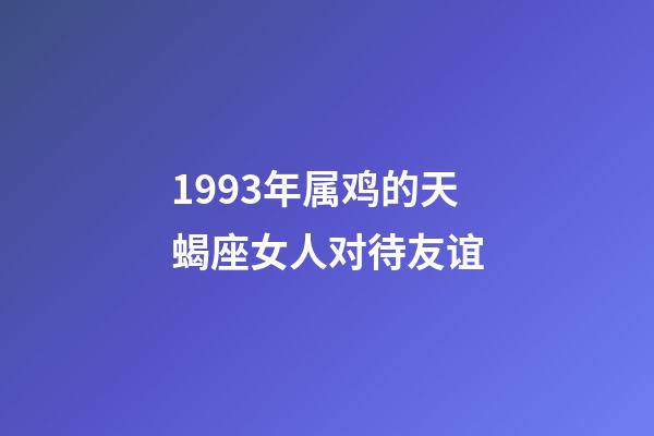 1993年属鸡的天蝎座女人对待友谊-第1张-星座运势-玄机派