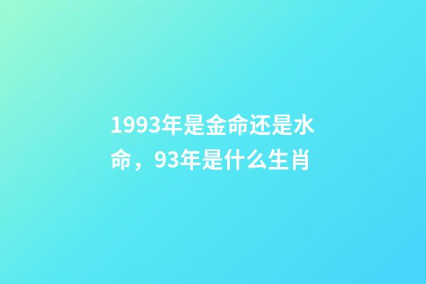 1993年是金命还是水命，93年是什么生肖