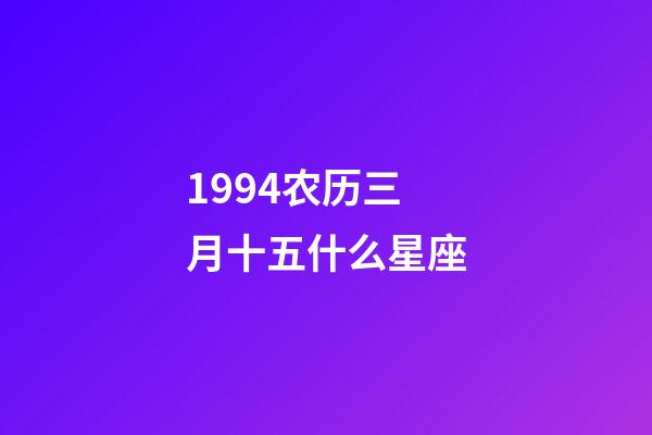 1994农历三月十五什么星座-第1张-星座运势-玄机派