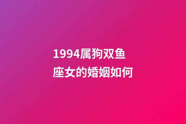 1994属狗双鱼座女的婚姻如何-第1张-星座运势-玄机派