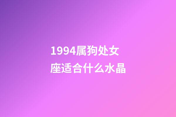 1994属狗处女座适合什么水晶-第1张-星座运势-玄机派