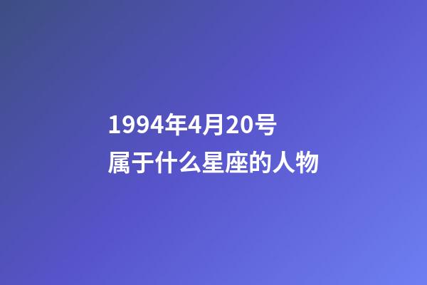 1994年4月20号属于什么星座的人物-第1张-星座运势-玄机派