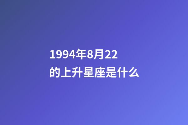 1994年8月22的上升星座是什么-第1张-星座运势-玄机派