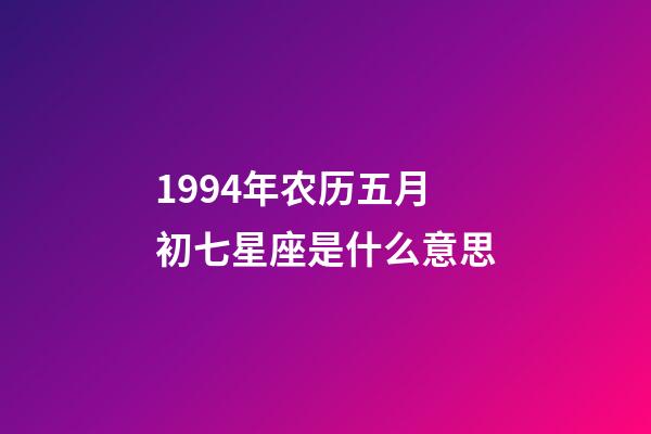 1994年农历五月初七星座是什么意思-第1张-星座运势-玄机派