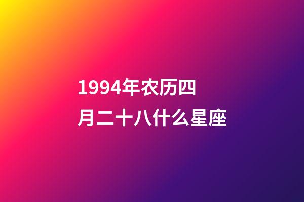 1994年农历四月二十八什么星座-第1张-星座运势-玄机派