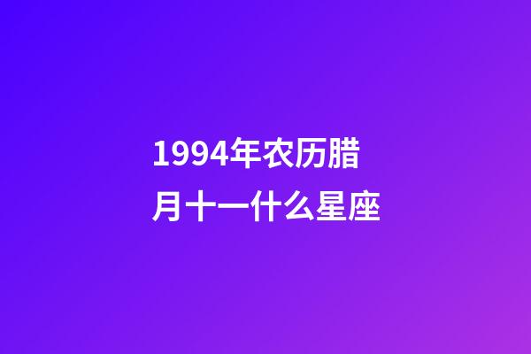 1994年农历腊月十一什么星座-第1张-星座运势-玄机派