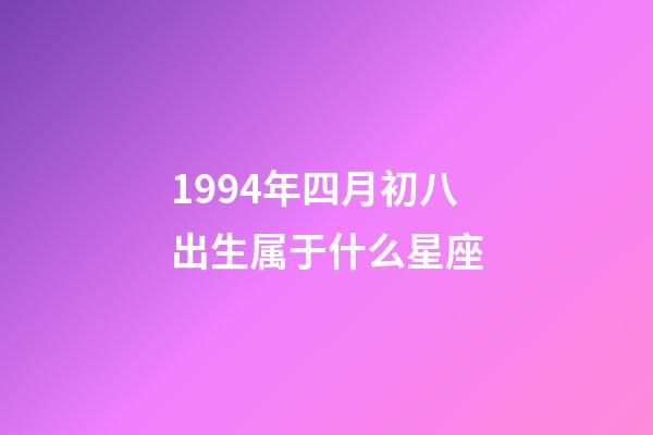 1994年四月初八出生属于什么星座-第1张-星座运势-玄机派