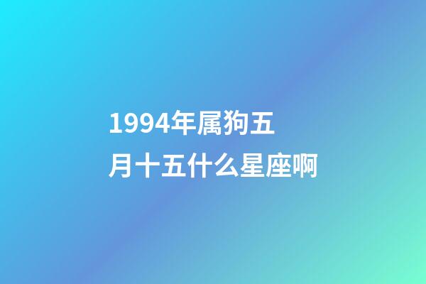1994年属狗五月十五什么星座啊-第1张-星座运势-玄机派