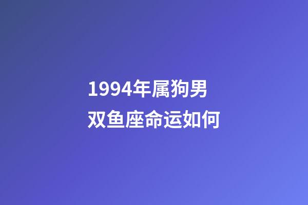 1994年属狗男双鱼座命运如何-第1张-星座运势-玄机派