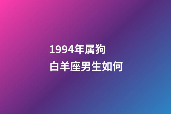 1994年属狗白羊座男生如何-第1张-星座运势-玄机派