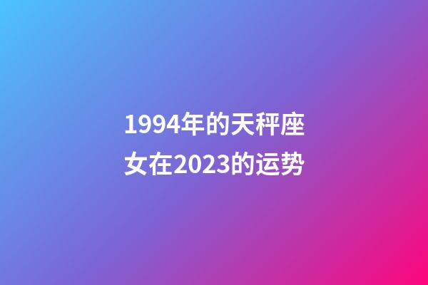 1994年的天秤座女在2023的运势-第1张-星座运势-玄机派