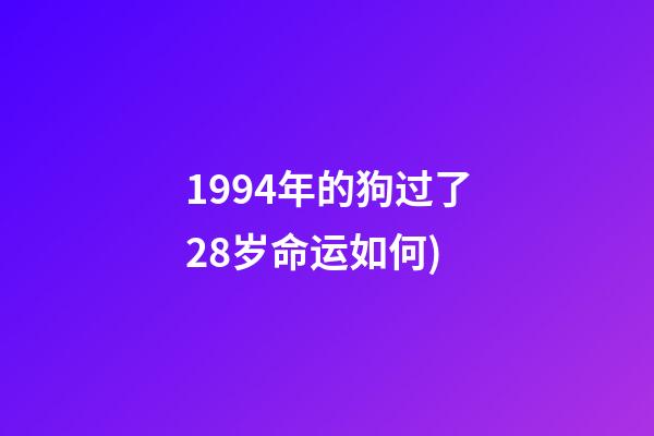 1994年的狗过了28岁命运如何(2018本命年属狗人全年每月的运势完整篇(精准版))-第1张-观点-玄机派