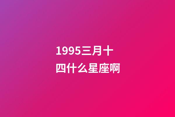 1995三月十四什么星座啊-第1张-星座运势-玄机派