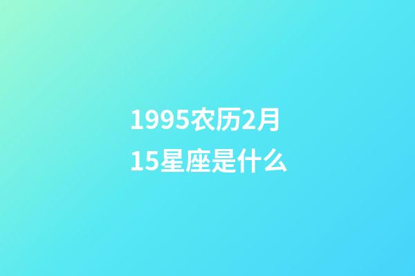1995农历2月15星座是什么-第1张-星座运势-玄机派