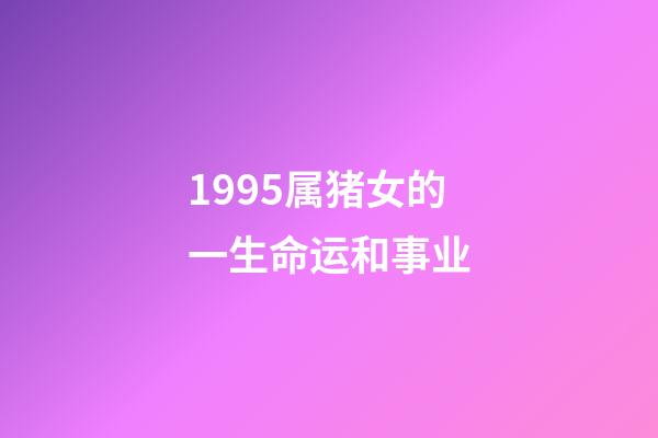 1995属猪女的一生命运和事业(这几个生肖女命里有金，天生旺子命，儿女双全，晚年健康还长寿)-第1张-观点-玄机派